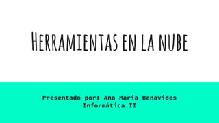 Herramientasenlanube
Presentado por: Ana Maria Benavides
Informática II
 