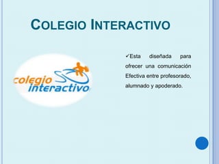 COLEGIO INTERACTIVO
Esta diseñada para
ofrecer una comunicación
Efectiva entre profesorado,
alumnado y apoderado.
 