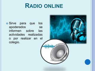 RADIO ONLINE
 Sirve para que los
apoderados se
informen sobre las
actividades realizadas
o por realizar en el
colegio.
 