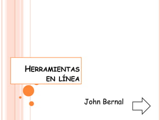 HERRAMIENTAS
EN LÍNEA
John Bernal
 