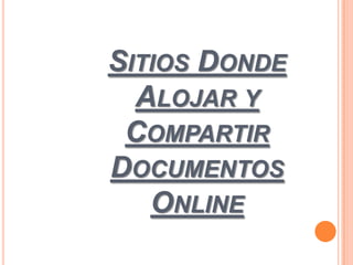 SITIOS DONDE
  ALOJAR Y
 COMPARTIR
DOCUMENTOS
   ONLINE
 