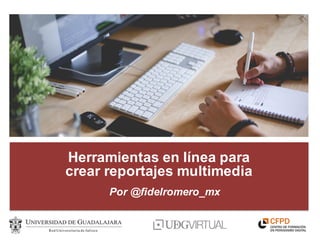 Herramientas en línea para
crear reportajes multimedia
Por @fidelromero_mx
 