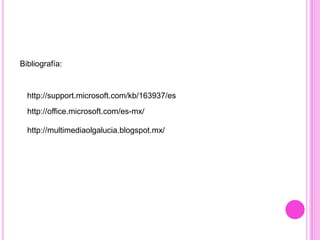 Bibliografía:

http://support.microsoft.com/kb/163937/es
http://office.microsoft.com/es-mx/
http://multimediaolgalucia.blogspot.mx/

 