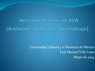 Universidad Abierta y a Distancia de México
Luis Manuel Solís Luna
Mayo de 2014
 
