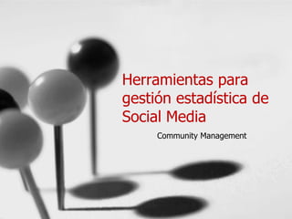Herramientas para
gestión estadística de
Social Media
     Community Management
 