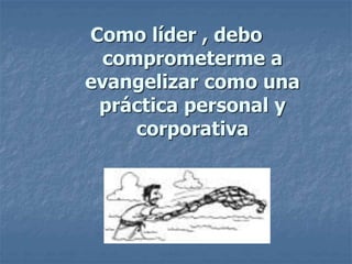 Como líder , debo
comprometerme a
evangelizar como una
práctica personal y
corporativa
 
