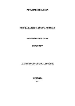 ACTIVIDADES DEL SENA
ANDREA CAROLINA GUERRA PORTILLO
PROFESOR: LUIS ORTIZ
GRADO 10°A
I.E ANTONIO JOSÉ BERNAL LONDOÑO
MEDELLÍN
2014
 