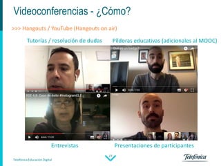 Telefónica Educación Digital
27
Videoconferencias - ¿Cómo?
>>> Hangouts / YouTube (Hangouts on air)
Tutorías / resolución ...
