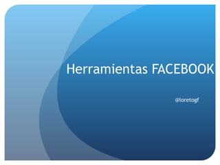 Herramientas FACEBOOK @loretogf 