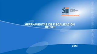 HERRAMIENTAS DE FISCALIZACIÓN
DE DTE

2013

 