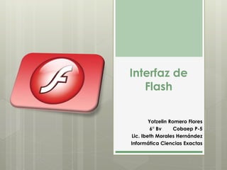 Interfaz de
Flash
Yotzelin Romero Flores
6° Bv Cobaep P-5
Lic. Ibeth Morales Hernández
Informática Ciencias Exactas
 