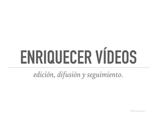 ENRIQUECER VÍDEOS
edición, difusión y seguimiento.
@dchicapardo
 