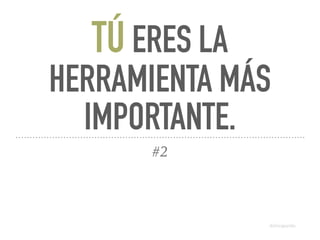 TÚ ERES LA
HERRAMIENTA MÁS
IMPORTANTE.
#2
@dchicapardo
@dchicapardo
 