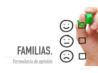 FAMILIAS.
Formulario de opinión
@dchicapardo
 