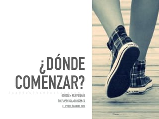 ¿DÓNDE
COMENZAR?GOOGLE+ FLIPPEDEABE
THEFLIPPEDCLASSROOM.ES
FLIPPEDLEARNING.ORG
 