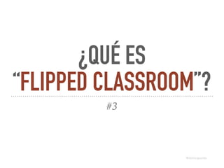 ¿QUÉ ES
“FLIPPED CLASSROOM”?
#3
@dchicapardo
@dchicapardo
 