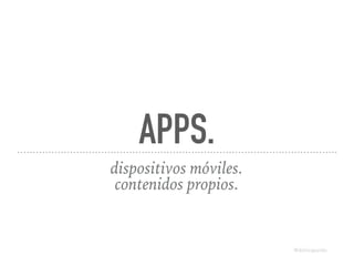 APPS.
dispositivos móviles.
contenidos propios.
@dchicapardo
 