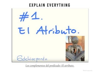 E X P L A I N E V E RY T H I N G
Los complementos del predicado: El atributo.
@dchicapardo
 