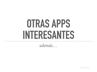 OTRAS APPS
INTERESANTES
además…
@dchicapardo
 