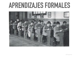 L A E S C U E L A C O M O F U E N T E D E
I N F O R M A C I Ó N
APRENDIZAJES FORMALES
@dchicapardo
 