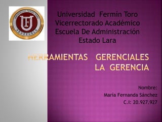 Nombre:
María Fernanda Sánchez
C.I: 20.927.927
Universidad Fermín Toro
Vicerrectorado Académico
Escuela De Administración
Estado Lara
 