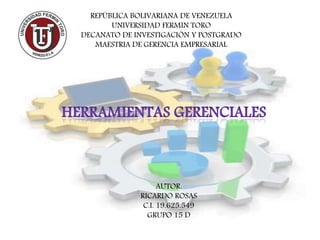 REPÚBLICA BOLIVARIANA DE VENEZUELA
UNIVERSIDAD FERMIN TORO
DECANATO DE INVESTIGACIÓN Y POSTGRADO
MAESTRIA DE GERENCIA EMPRESARIAL
AUTOR:
RICARDO ROSAS
C.I. 19.625.549
GRUPO 15 D
 