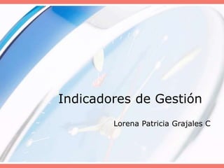 Indicadores de Gestión
Lorena Patricia Grajales C
 