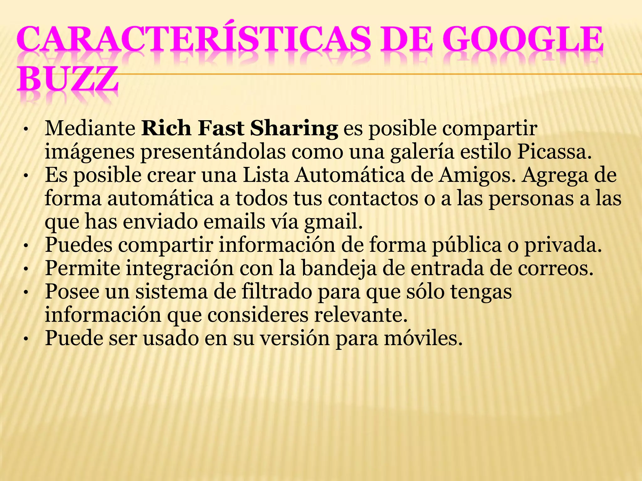 Mediante  Rich Fast Sharing  es posible compartir imágenes presentándolas como una galería estilo Picassa. Es posible crear una Lista Automática de Amigos. Agrega de forma automática a todos tus contactos o a las personas a las que has enviado emails vía gmail. Puedes compartir información de forma pública o privada. Permite integración con la bandeja de entrada de correos. Posee un sistema de filtrado para que sólo tengas información que consideres relevante.  Puede ser usado en su versión para móviles. 