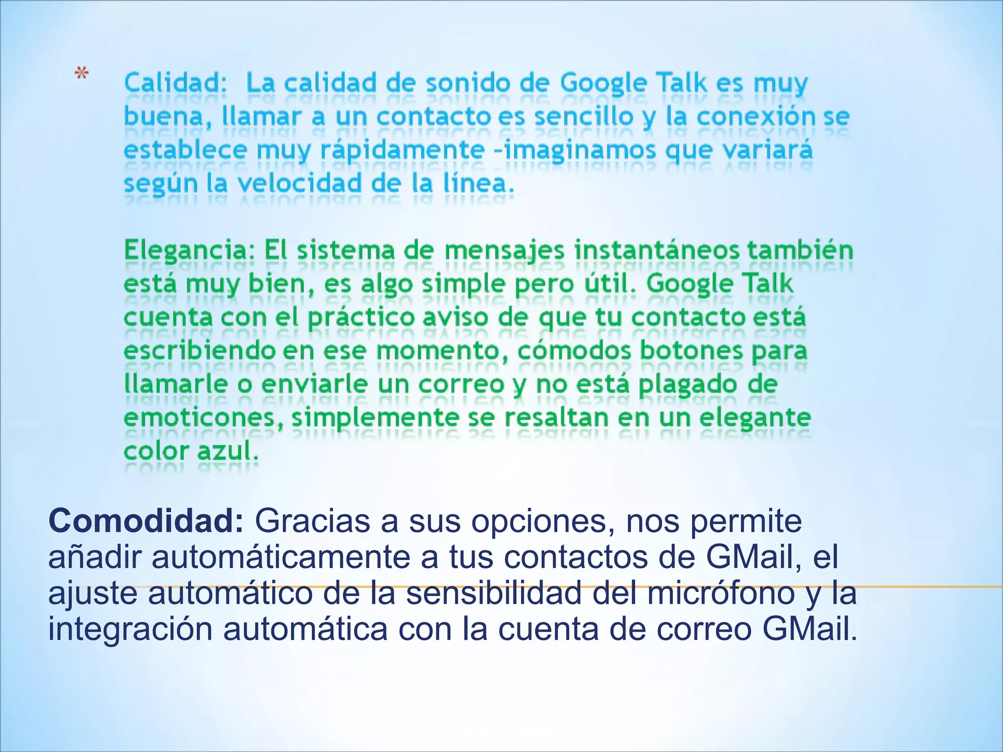 Comodidad:  Gracias a sus opciones, nos permite añadir automáticamente a tus contactos de GMail, el ajuste automático de la sensibilidad del micrófono y la integración automática con la cuenta de correo GMail . 