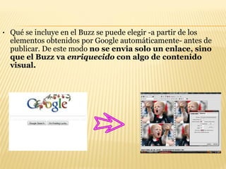 Qué se incluye en el Buzz se puede elegir -a partir de los elementos obtenidos por Google automáticamente- antes de publicar. De este modo  no se envia solo un enlace, sino que el Buzz va  enriquecido  con algo de contenido visual.   