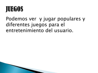 Podemos ver y jugar populares y
diferentes juegos para el
entretenimiento del usuario.
 