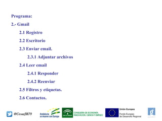 Programa:
2.- Gmail
2.1 Registro
2.2 Escritorio
2.3 Enviar email.
2.3.1 Adjuntar archivos
2.4 Leer email
2.4.1 Responder
2.4.2 Reenviar
2.5 Filtros y etiquetas.
2.6 Contactos.
 