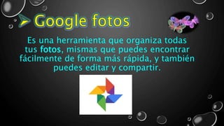Es una herramienta que organiza todas
tus fotos, mismas que puedes encontrar
fácilmente de forma más rápida, y también
puedes editar y compartir.
 