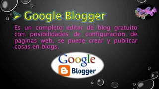 Es un completo editor de blog gratuito
con posibilidades de configuración de
páginas web, se puede crear y publicar
cosas en blogs.
 