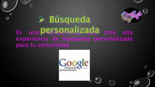 Es una herramienta que crea una
experiencia de búsqueda personalizada
para tu comunidad
 