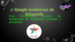 Esta herramienta explora las
tendencias de búsquedas pasadas y
presentes
 
