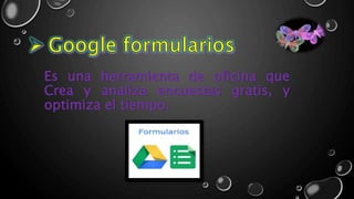 Es una herramienta de oficina que
Crea y analiza encuestas gratis, y
optimiza el tiempo.
 
