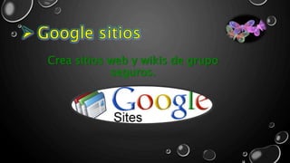 Crea sitios web y wikis de grupo
seguros.
 