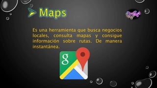 Es una herramienta que busca negocios
locales, consulta mapas y consigue
información sobre rutas. De manera
instantánea.
 