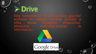 Esta herramienta se utiliza para guardar
archivos de trabajo, permite acceder a
ellos desde cualquier dispositivo.
Almacena automáticamente la
información.
 