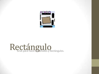 RectánguloSirve para hacer Cuadrados y Rectángulos.
 