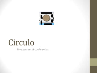 Circulo
Sirve para ser circunferencias.
 