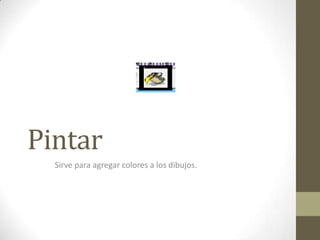 Pintar
Sirve para agregar colores a los dibujos.
 