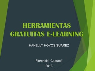 HERRAMIENTAS
GRATUITAS E-LEARNING
HANELLY HOYOS SUAREZ

Florencia- Caquetá

2013

 