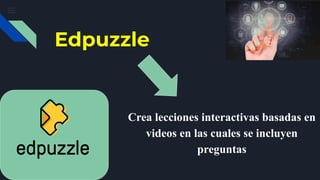 Edpuzzle
Crea lecciones interactivas basadas en
videos en las cuales se incluyen
preguntas
 