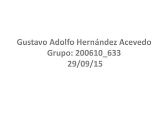 Gustavo Adolfo Hernández Acevedo
Grupo: 200610_633
29/09/15
 