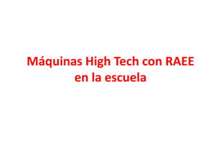 Máquinas High Tech con RAEE
en la escuela
 
