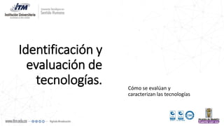 Identificación y
evaluación de
tecnologías. Cómo se evalúan y
caracterizan las tecnologías
 