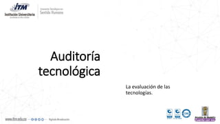 Auditoría
tecnológica
La evaluación de las
tecnologías.
 
