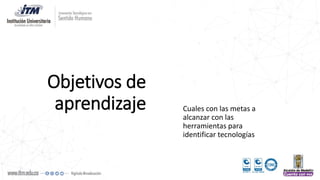 Objetivos de
aprendizaje Cuales con las metas a
alcanzar con las
herramientas para
identificar tecnologías
 